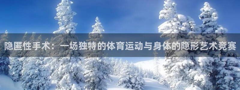 77体育app下载官网：隐匿性手术：一场独特的体育运动与身体的隐形艺术竞赛