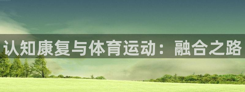 77体育官网：认知康复与体育运动：融合之路