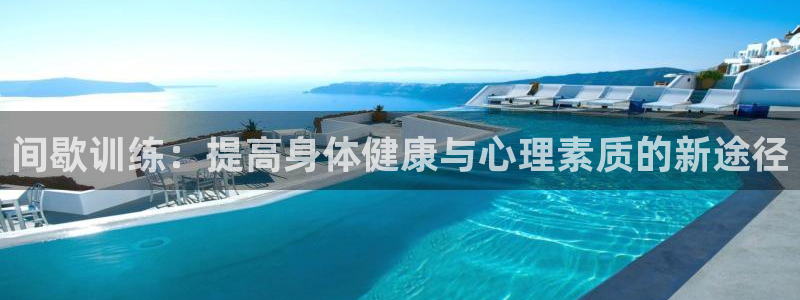 77体育官网：间歇训练：提高身体健康与心理素质的新途径