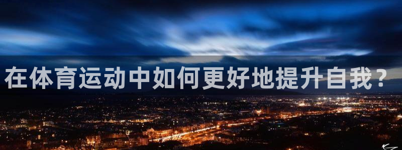 皇冠277体育：在体育运动中如何更好地提升自我？